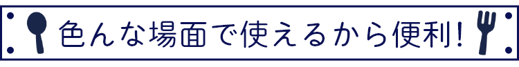 色んな場面で使えるから便利！