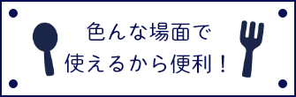 色んな場面で使えるから便利！
